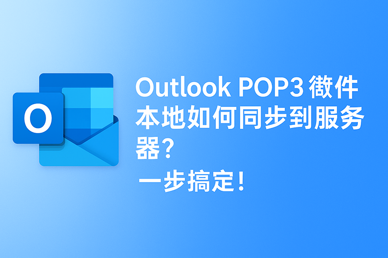 本地邮件不同步？教你用IMAP一键搞定Outlook POP3迁移！